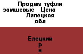 Продам туфли замшевые › Цена ­ 2 000 - Липецкая обл., Елецкий р-н, Елец г. Одежда, обувь и аксессуары » Женская одежда и обувь   . Липецкая обл.